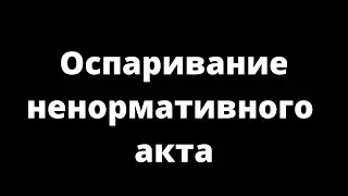 ОСПАРИВАНИЕ НЕНОРМАТИВНОГО АКТА
