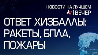 Ответ Хизбаллы: ракеты, БПЛА, пожары \\ вечерний выпуск новостей на Лучшем радио от 04 июля 2024
