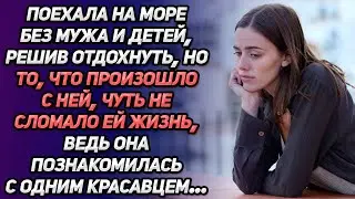 Поехала на море без мужа и детей, решив отдохнуть. Но то, что произошло, чуть не сломала ей жизнь...