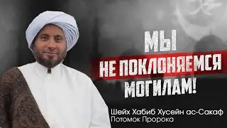 МЫ НЕ ПОКЛОНЯЕМСЯ МОГИЛАМ ! / Потомок Пророка ﷺ  Шейх Хабиб Хусейн ас-Сакаф