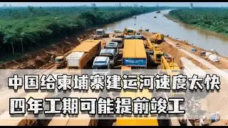 给柬埔寨建运河速度太快，四年工期或提前竣工，都想和中国做生意