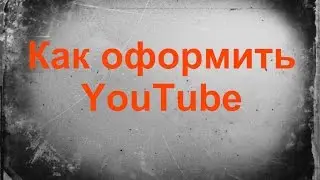 Как оформить главную Youtube канала. Правила оформления канала