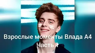Взрослые моменты Влада А4 часть 1.