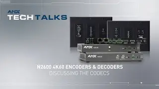 AMX Tech Talks | N2600 4K60 Encoders & Decoders - Discussing the Codecs