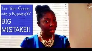 Trying to Turn Your Cause Into a Business??? BIG MISTAKE!!
