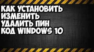 Как установить изменить удалить пин код windows 10
