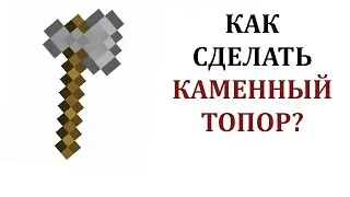Как сделать каменный топор в майнкрафте? Как сделать топор в майнкрафте?