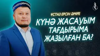 КҮНӘ ЖАСАУЫМ ТАҒДЫРЫМА ЖАЗЫЛҒАН БА? / Ұстаз Ерсін Әміре