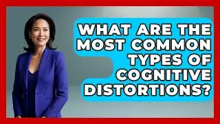 What Are the Most Common Types of Cognitive Distortions? | Cognitive Therapy Hub