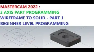 MASTERCAM 2022 : 3 AXIS PART PROGRAMMING ( WIREFRAME TO SOLID - PART 1) BEGINNER LEVEL PROGRAMMING