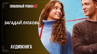 любовный роман Загадай любовь аудиокнига слушать бесплатно полностью полная книга версия бесплатно