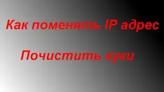 Как поменять IP адрес и почистить куки