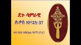 ደጉ ሳምራዊ - ሉቃስ 10፥25-37 - አባ ኃይለ ገብርኤል ግርማ (ዶ/ር)