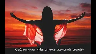 САБЛИМИНАЛ "НАПОЛНИСЬ ЖЕНСКОЙ СИЛОЙ" #саблиминалы #практики #психологическаяподдержка