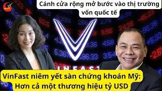VinFast niêm yết sàn CK Mỹ: Hơn cả một thương hiệu tỷ USD, cánh cửa bước vào thị trường vốn quốc tế.
