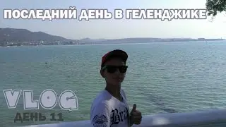 ПОСЛЕДНИЙ ДЕНЬ В ГЕЛЕНДЖИКЕ-VLOG