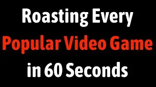 Roasting Every Popular Video Game in 60 Seconds