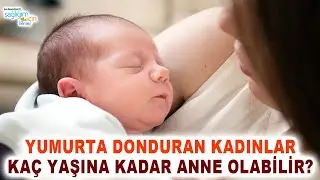 Yumurta Donduran Kadınlar Kaç Yaşına Kadar Anne Olabilir?