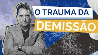O trauma da demissão