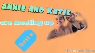 Annie and Katie are meeting up ! ! !