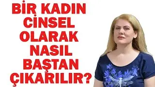 BİR KADIN CİNSEL OLARAK NASIL BAŞTAN ÇIKARILIR ?