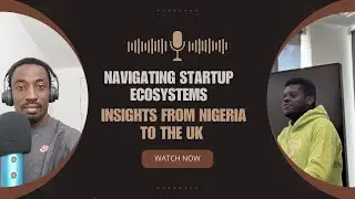 Navigating Startup Ecosystems: Insights from Nigeria to the UK /Episode 3