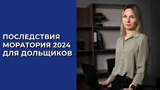 ПОСЛЕДСТВИЯ МОРАТОРИЯ 2024 ДЛЯ ДОЛЬЩИКОВ