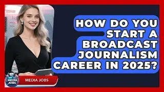 How Do You Start a Broadcast Journalism Career in 2025? | Media Jobs