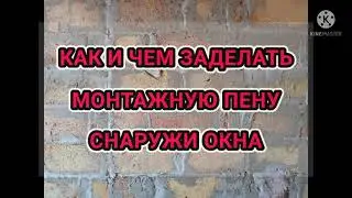КАК И ЧЕМ ЗАДЕЛАТЬ МОНТАЖНУЮ ПЕНУ СНАРУЖИ ОКНА.Закрываем пену от солнца.