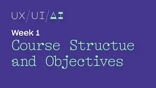 UX/UI/AI Week 1: Course Structure and Objectives