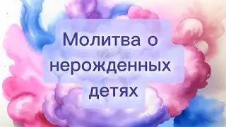 Молитва о нерожденных детях - обязательно читать, если в роду были аборты