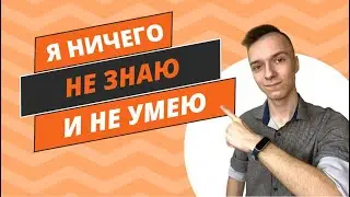 Я ничего не знаю, не умею и у меня нет опыта!