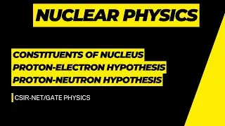 Constituents of Nucleus| Proton-Electron Hypothesis| Proton-Neutron Hypothesis|CSIR-NET/GATE PHYSICS