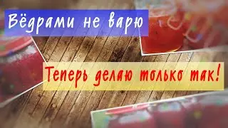 Варенье ведрами я больше не варю, нашла способ лучше!