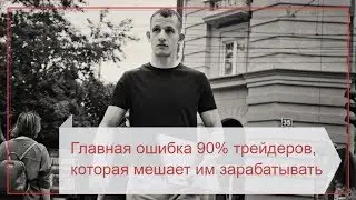 Главная Ошибка 90% Трейдеров которая Не Позволяет Зарабатывать на Рынке