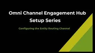 Omni Channel Engagement Hub - Configuring the Entity Routing Routing Channel