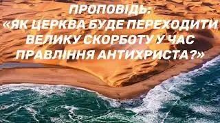 Проповідь:«Як Церква буде проходити велику скорботу у час правління антихриста?»