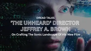 'The Unheard' Director Jeffrey A. Brown On Crafting The Sonic Landscape Of His New Film