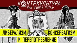 Либерализм, консерватизм и перепотребление. Контркультура как «иной путь» | «КОНТРКУЛЬТУРА XXI» #12