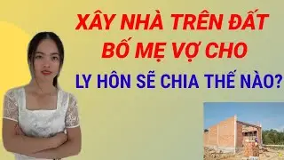 Xây nhà trên đất bố mẹ vợ cho khi ly hôn xử lý thế nào?