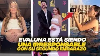 EVALUNA ESTÁ SIENDO UNA IRRESPONSABLE CON SU SEGUNDO EMBARAZO.