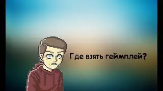 |ГАЙД|ГДЕ ВЗЯТЬ ГЕЙМПЛЕЙ ДЛЯ ВИДЕО!