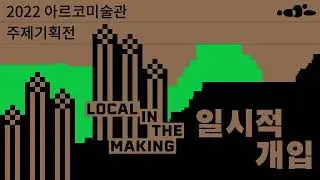 2022 아르코미술관 주제기획전 《일시적 개입》 𝗟𝗢𝗖𝗔𝗟 𝗜𝗡 𝗧𝗛𝗘 𝗠𝗔𝗞𝗜𝗡𝗚 티저 영상