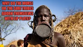 WHY DO THE MURSI OR THE SURI TRIBES ADORN THEMSELVES WITH LIP PLATE? #mursitribe #omovalley #lip