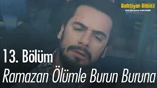 Ramazan ölümle burun buruna - Bahtiyar Ölmez 13. Bölüm
