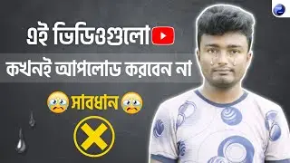 এই ভিডিওগুলো কখনই আপলোড করবেন না ⚠️সাবধান | Which Video Should Not Upload