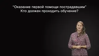 Оказание первой помощи пострадавшим. Кто должен проходить обучение.