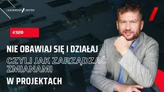 #320 Nie obawiaj się i działaj, czyli jak zarządzać zmianami i transformacją w projektach