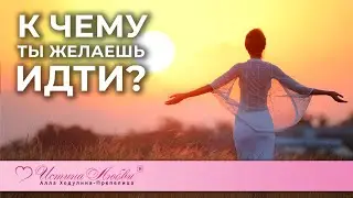 К чему ты желаешь идти? | Истина Любви