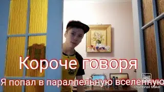 КОРОЧЕ ГОВОРЯ Я ПОПАЛ В ПАРАЛЛЕЛЬНУЮ ВСЕЛЕННУЮ!!!